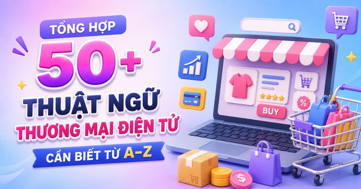 Tổng hợp 50+ thuật ngữ thương mại điện tử cần biết từ A–Z