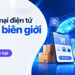 Thương mại điện tử xuyên biên giới là gì? Mô hình & Cơ hội