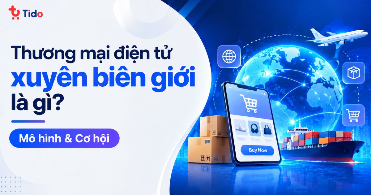 Thương mại điện tử xuyên biên giới là gì? Mô hình & Cơ hội